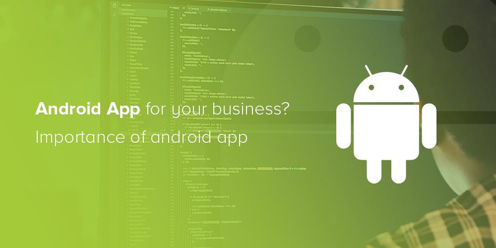 Why to Opt Android App for Your Business? Importance of Android App