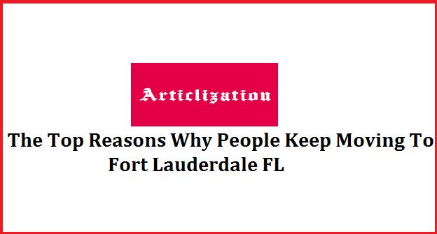 The Top Reasons Why People Keep Moving To Fort Lauderdale FL