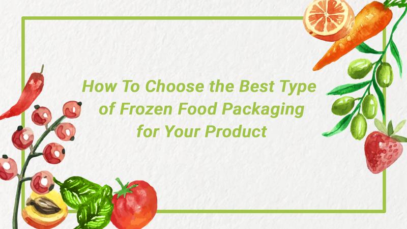 How To Choose the Best Type of Frozen Food Packaging for Your Product