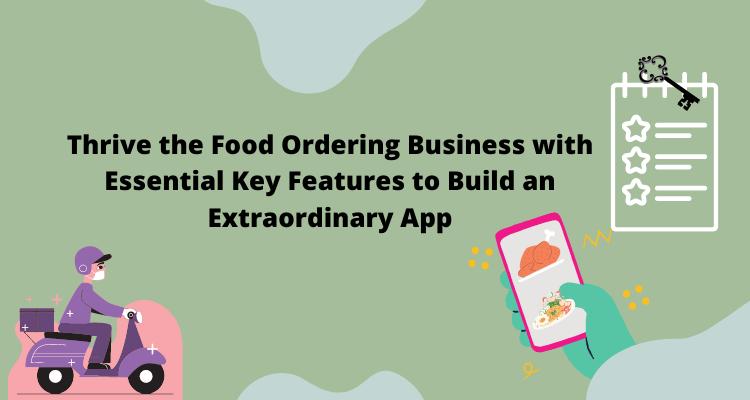Thrive the Food Ordering Business with Essential Key Features to Build an Extraordinary App