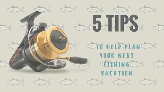 5 Tips To Help Plan Your Next Fishing Vacation