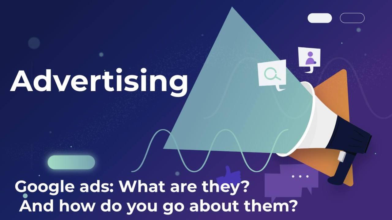 Google ads: What are they? And how do you go about them?