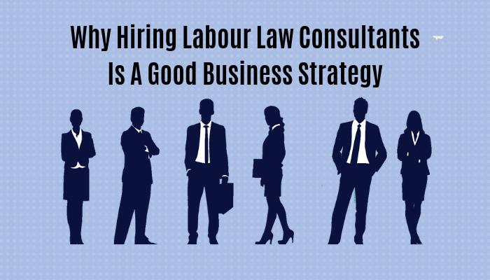 Why Hiring Labour Law Consultants Is A Good Business Strategy