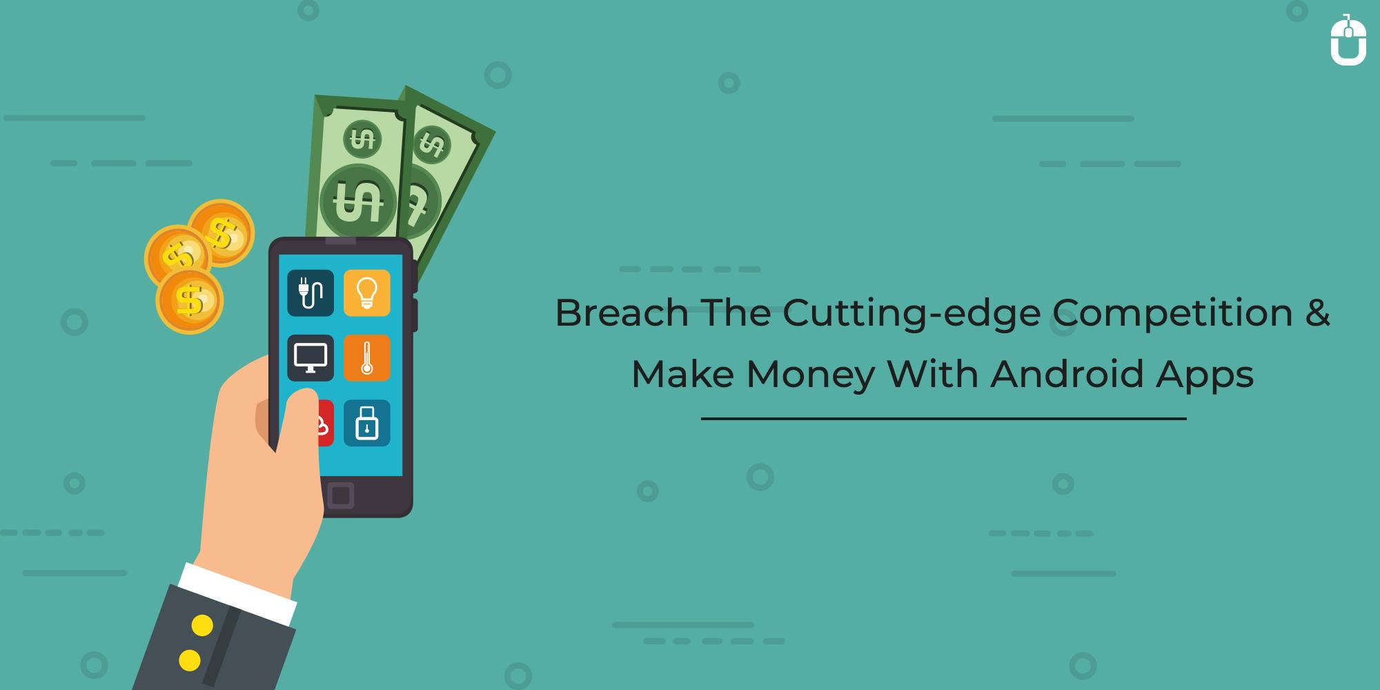 Breach The Cutting-Edge Competition & Make Money With Android Apps