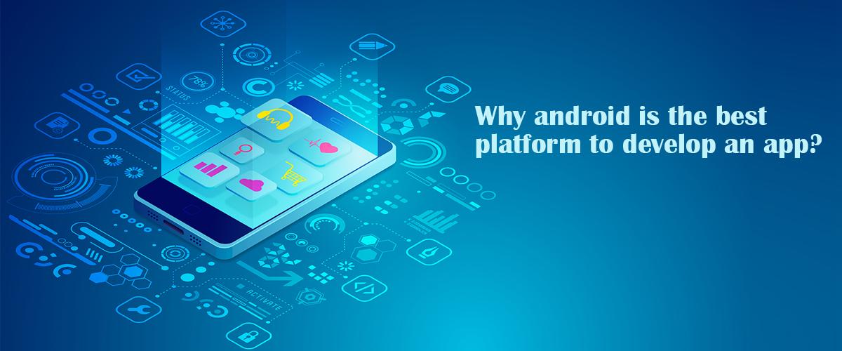 Why Android is the best platform to Develop an App?