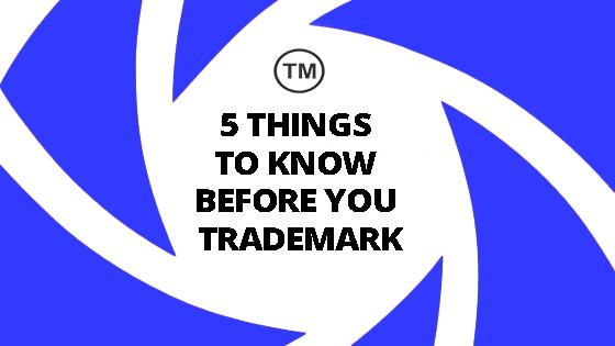 5 THINGS TO KNOW BEFORE YOU TRADEMARK