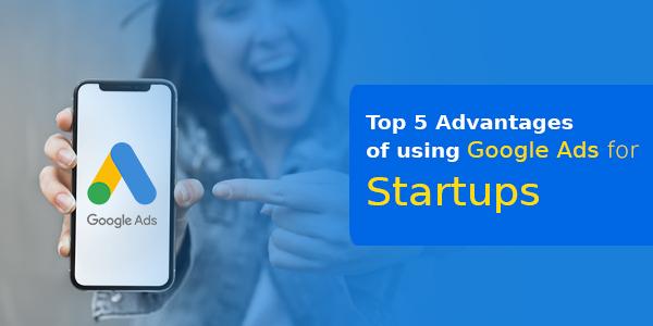 Top 5 Advantages of Using Google Ads For Startups