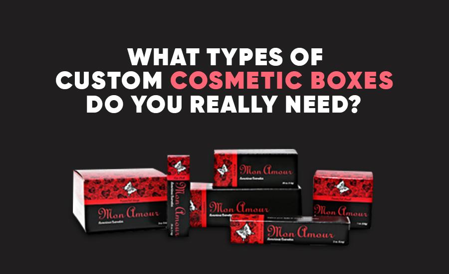 What Types of Custom Cosmetic Boxes Do You Really Need?