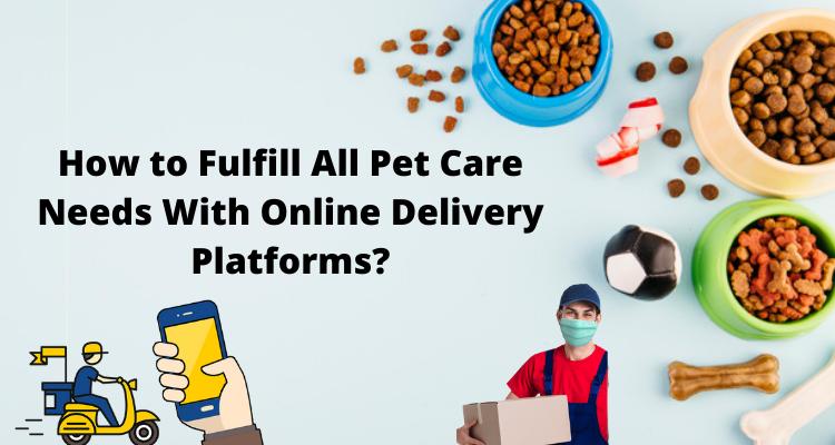 How to Fulfill All Pet Care Needs With Online Delivery Platforms?