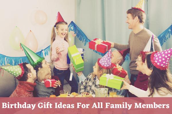 Awesome Birthday Gift Ideas For Every Member in Family