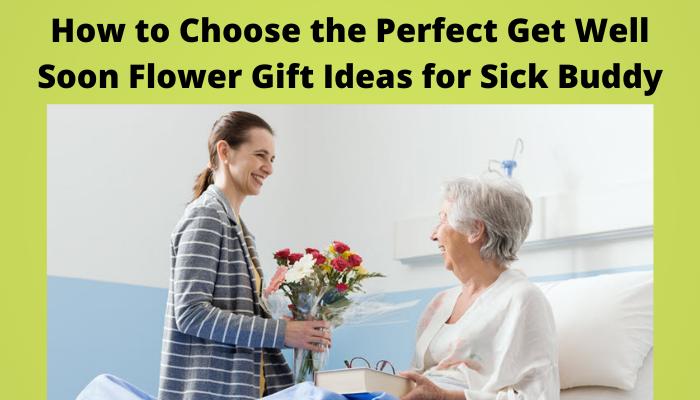 How to Choose the Perfect Get Well Soon Flower Gift Ideas for Sick Buddy