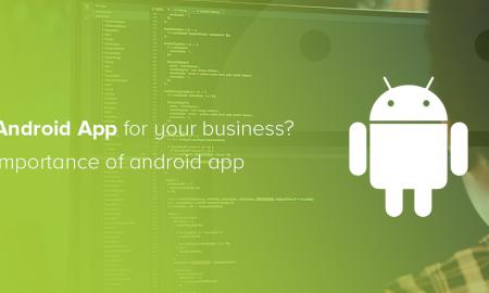 Why to Opt Android App for Your Business? Importance of Android App