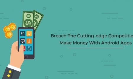 Breach The Cutting-Edge Competition & Make Money With Android Apps