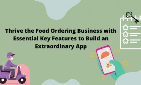Thrive the Food Ordering Business with Essential Key Features to Build an Extraordinary App